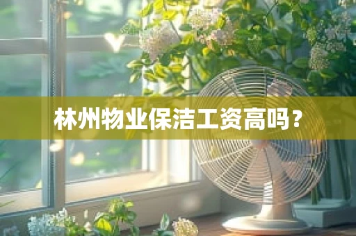 林州物业保洁工资高吗？