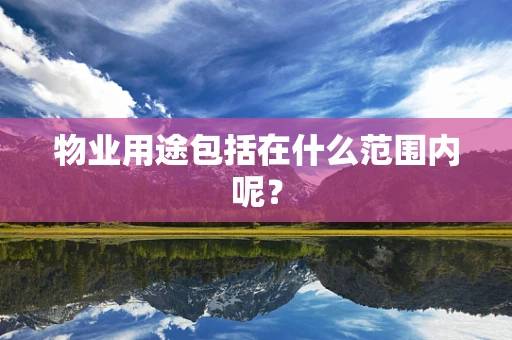 物业用途包括在什么范围内呢？
