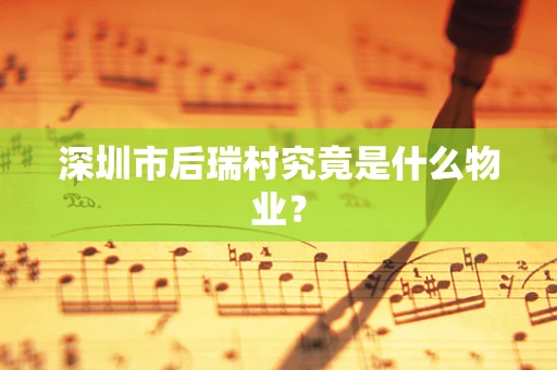 深圳市后瑞村究竟是什么物业？