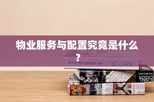 物业服务与配置究竟是什么？
