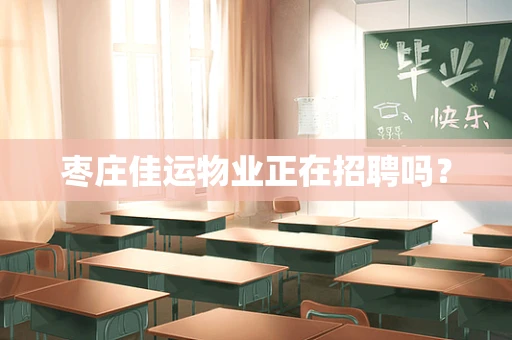 枣庄佳运物业正在招聘吗？