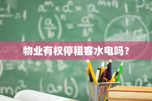 物业有权停租客水电吗？