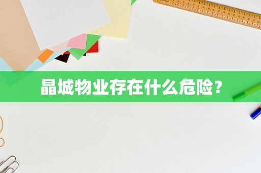 晶城物业存在什么危险？