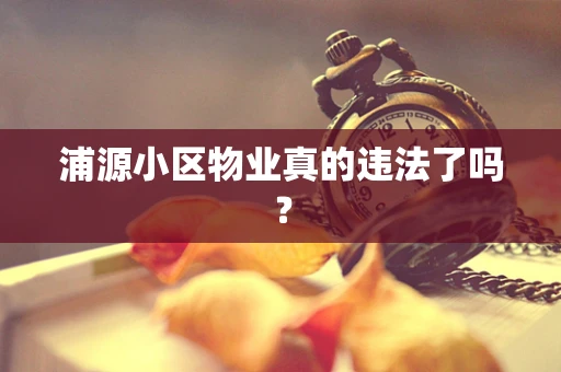 浦源小区物业真的违法了吗？
