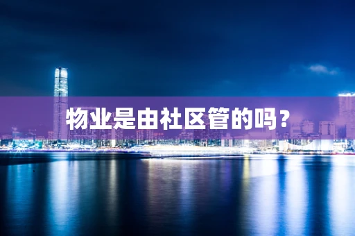 物业是由社区管的吗？