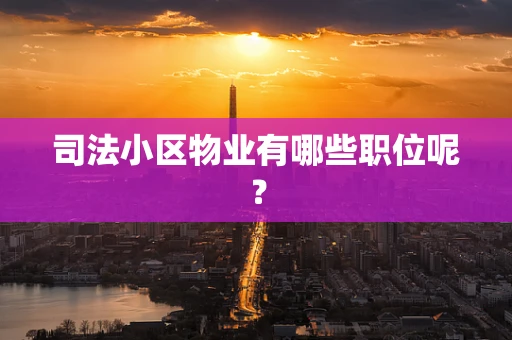 司法小区物业有哪些职位呢？