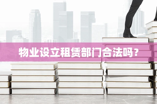 物业设立租赁部门合法吗？