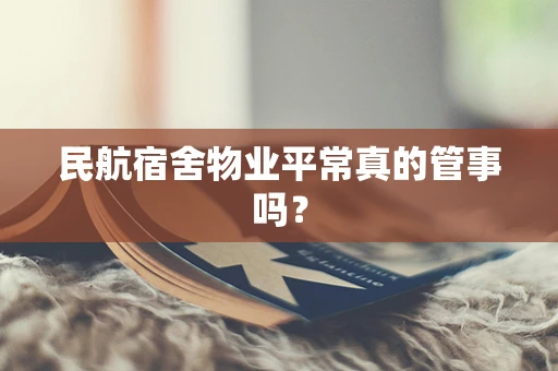 民航宿舍物业平常真的管事吗？