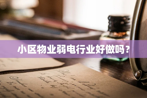 小区物业弱电行业好做吗？