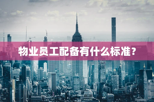 物业员工配备有什么标准？