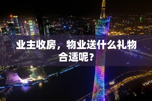 业主收房，物业送什么礼物合适呢？