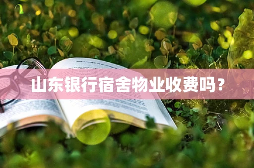 山东银行宿舍物业收费吗？