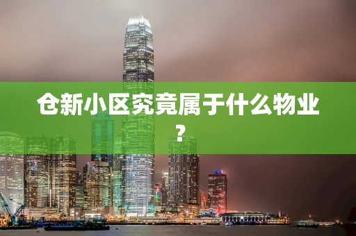 仓新小区究竟属于什么物业？