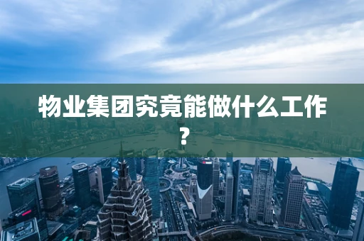 物业集团究竟能做什么工作？
