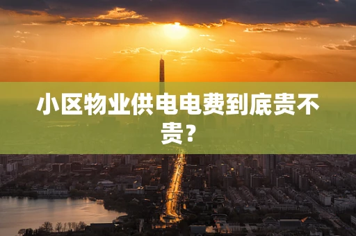 小区物业供电电费到底贵不贵？