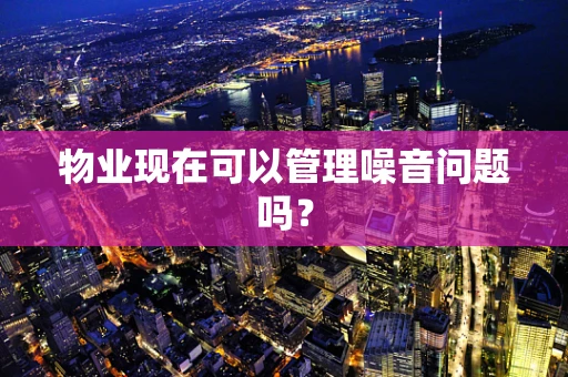 物业现在可以管理噪音问题吗？