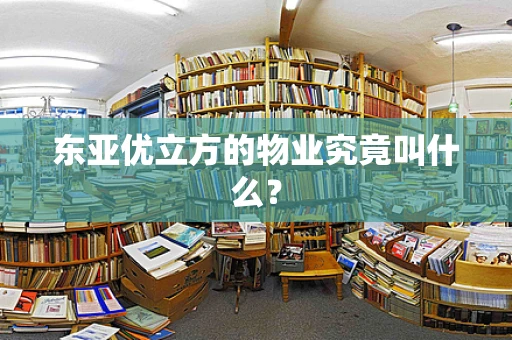东亚优立方的物业究竟叫什么？