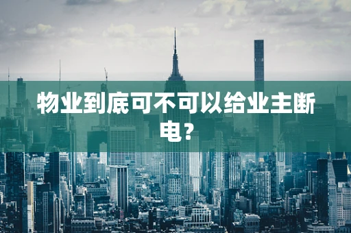 物业到底可不可以给业主断电？