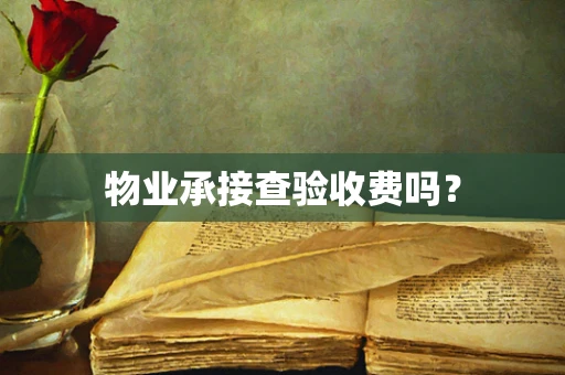 物业承接查验收费吗？