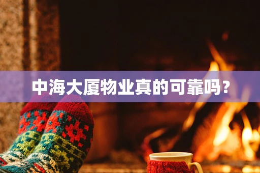 中海大厦物业真的可靠吗？