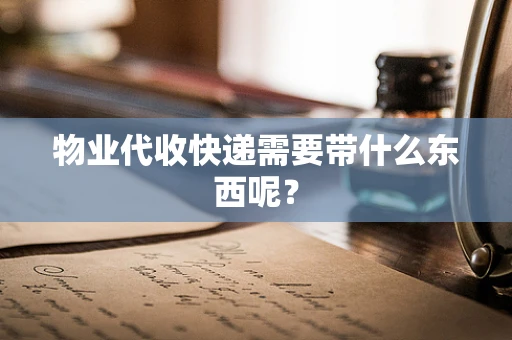 物业代收快递需要带什么东西呢？
