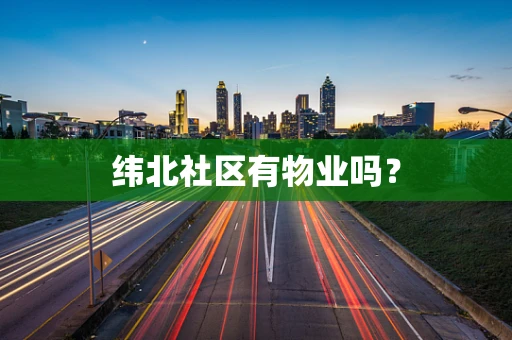 纬北社区有物业吗？