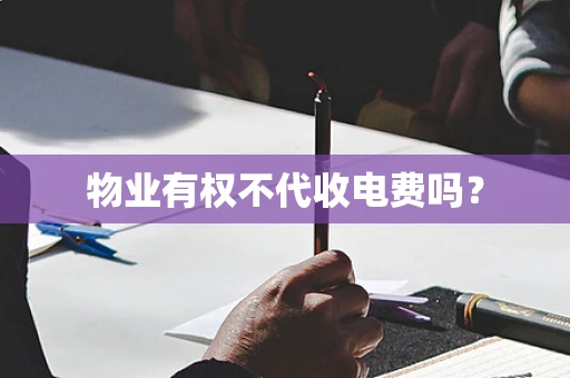 物业有权不代收电费吗？