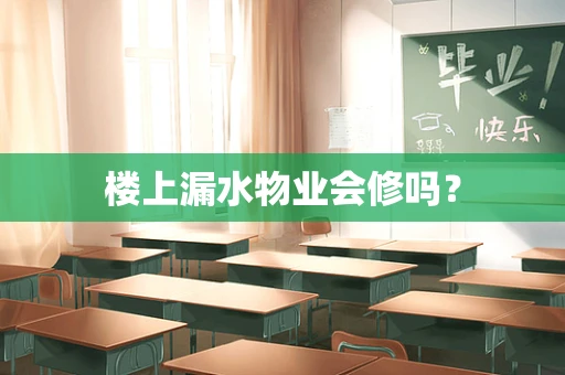 楼上漏水物业会修吗？