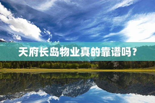 天府长岛物业真的靠谱吗？