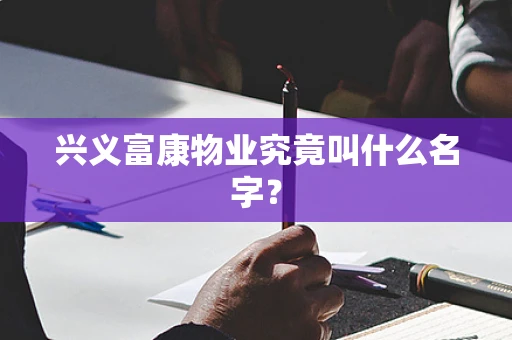 兴义富康物业究竟叫什么名字？