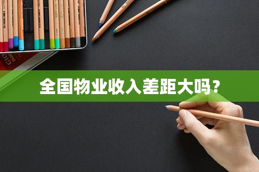 全国物业收入差距大吗？
