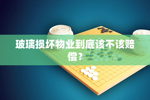 玻璃损坏物业到底该不该赔偿？