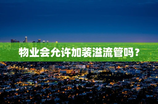 物业会允许加装溢流管吗？