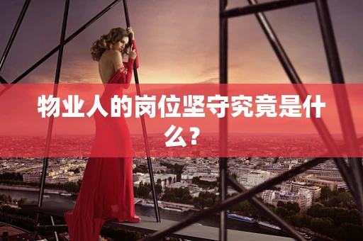 物业人的岗位坚守究竟是什么？