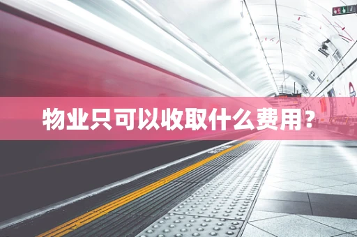 物业只可以收取什么费用？