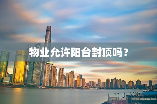 物业允许阳台封顶吗？