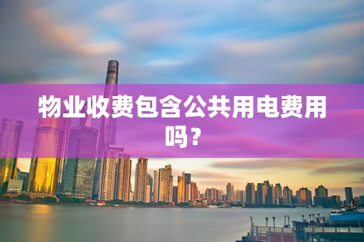 物业收费包含公共用电费用吗？