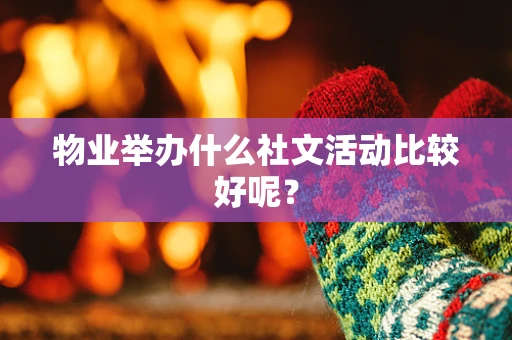 物业举办什么社文活动比较好呢？
