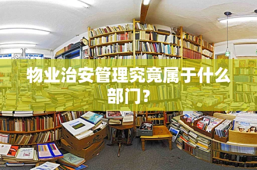 物业治安管理究竟属于什么部门？
