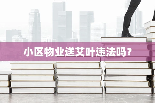 小区物业送艾叶违法吗？