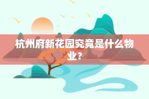 杭州府新花园究竟是什么物业？