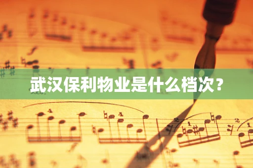 武汉保利物业是什么档次？