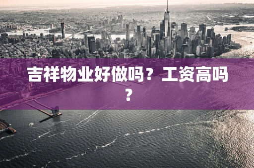 吉祥物业好做吗？工资高吗？