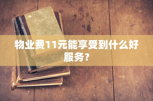 物业费11元能享受到什么好服务？
