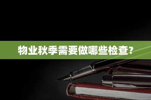 物业秋季需要做哪些检查？