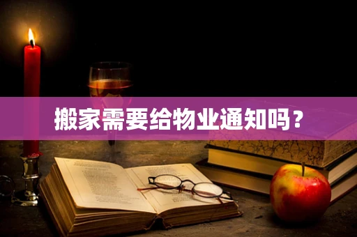 搬家需要给物业通知吗？