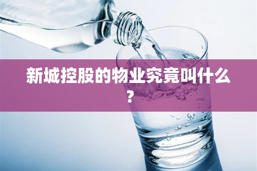新城控股的物业究竟叫什么？