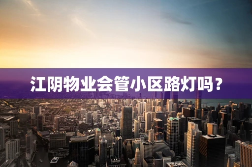 江阴物业会管小区路灯吗？