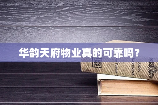 华韵天府物业真的可靠吗？