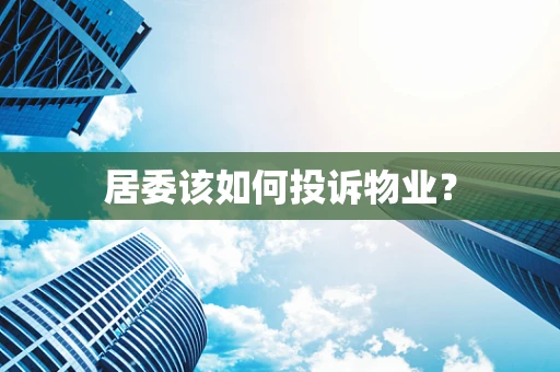 居委该如何投诉物业？